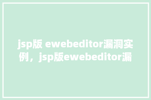 jsp版 ewebeditor漏洞实例,jsp版ewebeditor漏洞实例 第1张 jsp版 ewebeditor漏洞实例,jsp版ewebeditor漏洞实例 第1张