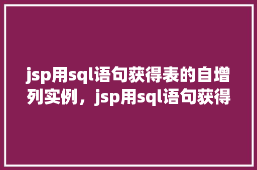 jsp用sql语句获得表的自增列实例，jsp用sql语句获得表的自增列实例  第1张