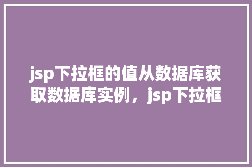 jsp下拉框的值从数据库获取数据库实例，jsp下拉框的值从数据库获取数据库实例  第1张