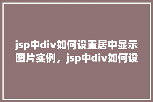 jsp中div如何设置居中显示图片实例，jsp中div如何设置居中显示图片实例