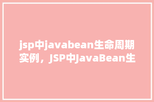 jsp中javabean生命周期实例,JSP中JavaBean生命周期实例 第1张 jsp中javabean生命周期实例,JSP中JavaBean生命周期实例 第1张