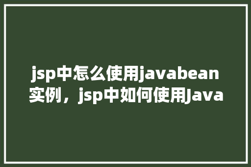 jsp中怎么使用javabean实例，jsp中如何使用JavaBean实例
