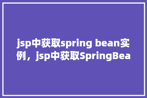 jsp中获取spring bean实例,jsp中获取SpringBean实例的示例 第1张 jsp中获取spring bean实例,jsp中获取SpringBean实例的示例 第1张