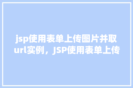 jsp使用表单上传图片并取url实例，JSP使用表单上传图片并取URL实例  第1张