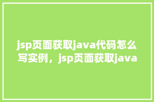 jsp页面获取java代码怎么写实例，jsp页面获取java代码实例
