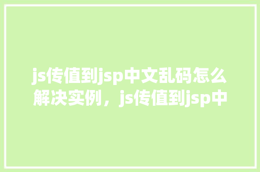 js传值到jsp中文乱码怎么解决实例，js传值到jsp中文乱码解决实例  第1张