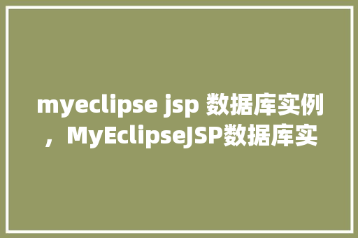 myeclipse jsp 数据库实例,MyEclipseJSP数据库实例教程 第1张 myeclipse jsp 数据库实例,MyEclipseJSP数据库实例教程 第1张