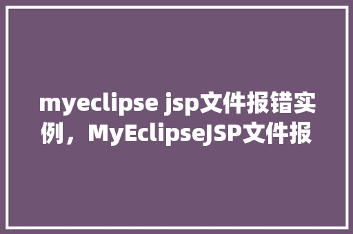 myeclipse jsp文件报错实例,MyEclipseJSP文件报错实例分析 第1张 myeclipse jsp文件报错实例,MyEclipseJSP文件报错实例分析 第1张