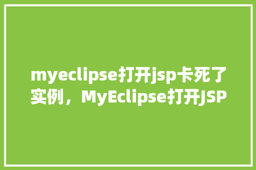 myeclipse打开jsp卡死了实例，MyEclipse打开JSP卡死的实例分析