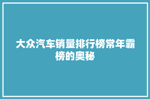 大众汽车销量排行榜常年霸榜的奥秘