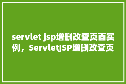 servlet jsp增删改查页面实例,ServletJSP增删改查页面实例 第1张 servlet jsp增删改查页面实例,ServletJSP增删改查页面实例 第1张