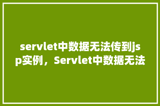 servlet中数据无法传到jsp实例,Servlet中数据无法传到JSP实例的问题及解决方法 第1张 servlet中数据无法传到jsp实例,Servlet中数据无法传到JSP实例的问题及解决方法 第1张