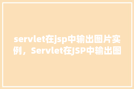 servlet在jsp中输出图片实例,Servlet在JSP中输出图片实例 第1张 servlet在jsp中输出图片实例,Servlet在JSP中输出图片实例 第1张