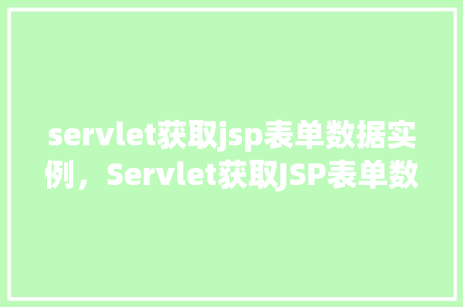 servlet获取jsp表单数据实例，Servlet获取JSP表单数据实例  第1张