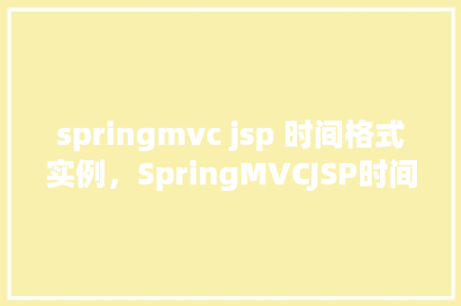springmvc jsp 时间格式实例,SpringMVCJSP时间格式实例 第1张 springmvc jsp 时间格式实例,SpringMVCJSP时间格式实例 第1张