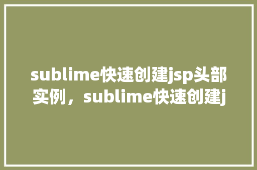 sublime快速创建jsp头部实例,sublime快速创建jsp头部实例 第1张 sublime快速创建jsp头部实例,sublime快速创建jsp头部实例 第1张