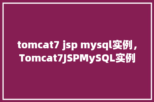tomcat7 jsp mysql实例,Tomcat7JSPMySQL实例搭建指南 第1张 tomcat7 jsp mysql实例,Tomcat7JSPMySQL实例搭建指南 第1张