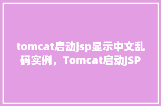 tomcat启动jsp显示中文乱码实例,Tomcat启动JSP显示中文乱码实例 第1张 tomcat启动jsp显示中文乱码实例,Tomcat启动JSP显示中文乱码实例 第1张