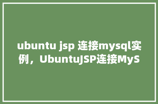ubuntu jsp 连接mysql实例，UbuntuJSP连接MySQL实例示例