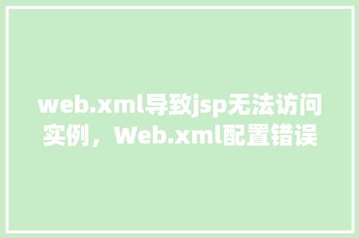 web.xml导致jsp无法访问实例，Web.xml配置错误导致JSP页面无法访问实例