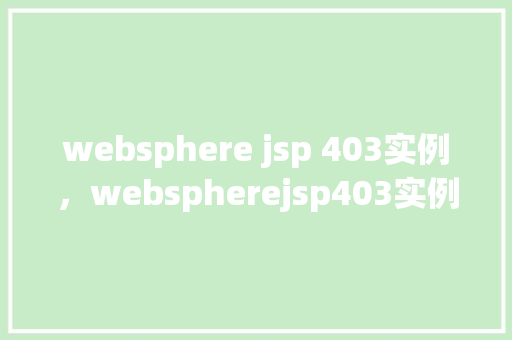 websphere jsp 403实例,webspherejsp403实例介绍 第1张 websphere jsp 403实例,webspherejsp403实例介绍 第1张