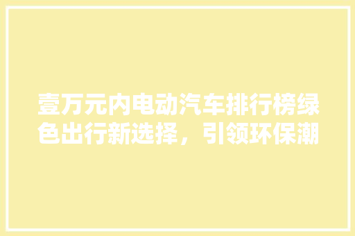壹万元内电动汽车排行榜绿色出行新选择，引领环保潮流  第1张
