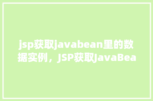 jsp获取javabean里的数据实例,JSP获取JavaBean里的数据实例 第1张 jsp获取javabean里的数据实例,JSP获取JavaBean里的数据实例 第1张