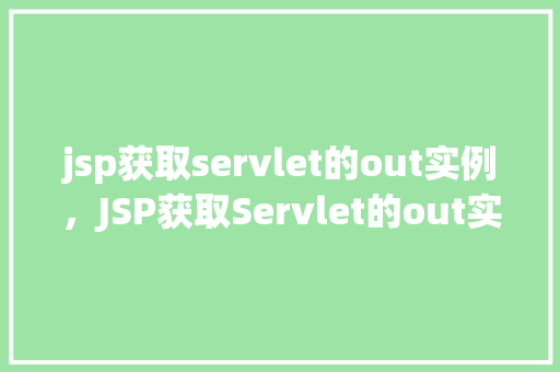 jsp获取servlet的out实例,JSP获取Servlet的out实例示例 第1张 jsp获取servlet的out实例,JSP获取Servlet的out实例示例 第1张