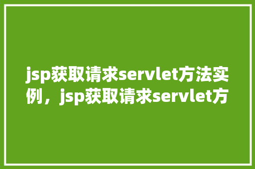 jsp获取请求servlet方法实例,jsp获取请求servlet方法实例 第1张 jsp获取请求servlet方法实例,jsp获取请求servlet方法实例 第1张