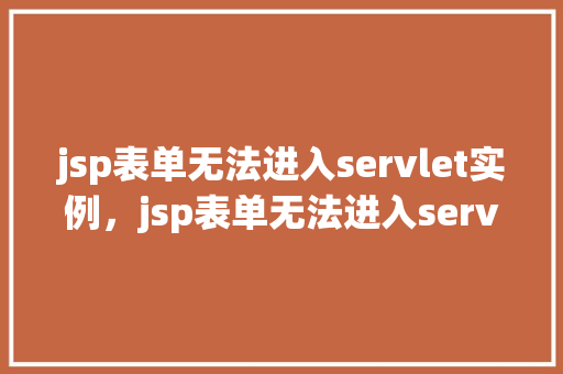 jsp表单无法进入servlet实例，jsp表单无法进入servlet实例的排查与解决