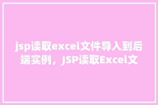 jsp读取excel文件导入到后端实例，JSP读取Excel文件导入到后端实例