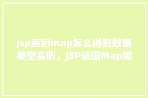 jsp返回map怎么得到数据类型实例，JSP返回Map如何获取数据类型实例