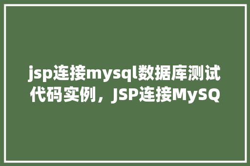 jsp连接mysql数据库测试代码实例，JSP连接MySQL数据库测试代码实例
