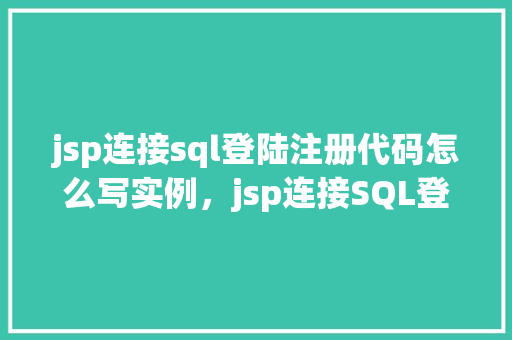 jsp连接sql登陆注册代码怎么写实例，jsp连接SQL登陆注册代码实例