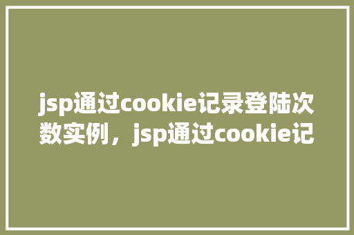 jsp通过cookie记录登陆次数实例，jsp通过cookie记录登陆次数实例