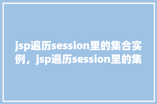 jsp遍历session里的集合实例,jsp遍历session里的集合实例 第1张 jsp遍历session里的集合实例,jsp遍历session里的集合实例 第1张