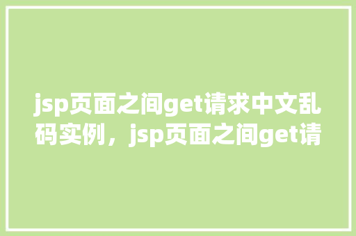 jsp页面之间get请求中文乱码实例，jsp页面之间get请求中文乱码实例
