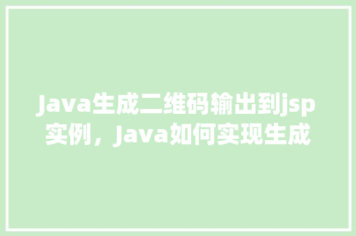 Java生成二维码输出到jsp实例，Java如何实现生成二维码并输出到JSP页面实例介绍