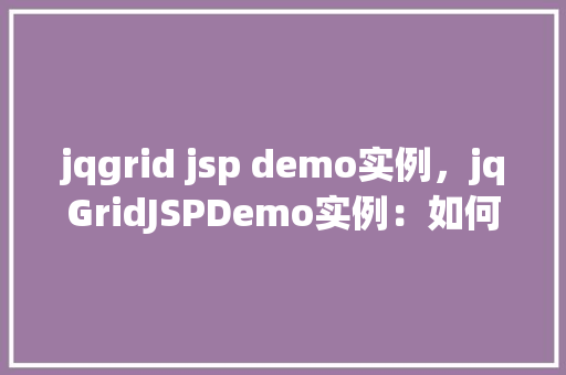 jqgrid jsp demo实例，jqGridJSPDemo实例：如何创建一个简单的数据表格