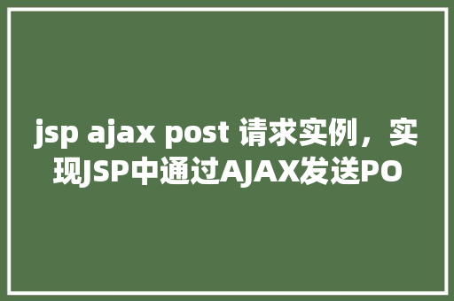 jsp ajax post 请求实例，实现JSP中通过AJAX发送POST请求的实例讲解