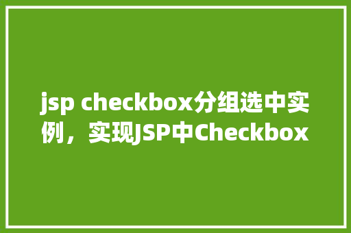 jsp checkbox分组选中实例，实现JSP中Checkbox分组选中的简单示例  第1张