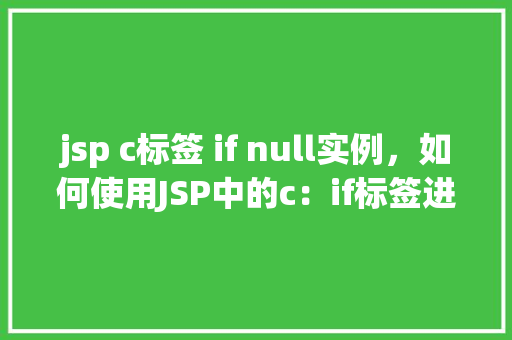 jsp c标签 if null实例，如何使用JSP中的c：if标签进行条件判断实例介绍