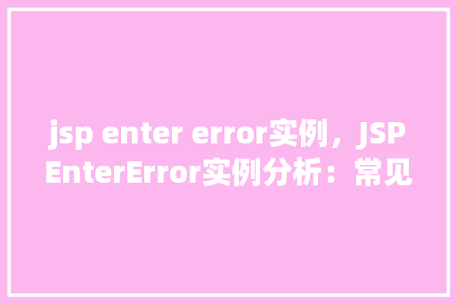 jsp enter error实例，JSPEnterError实例分析：常见错误及其解决方法
