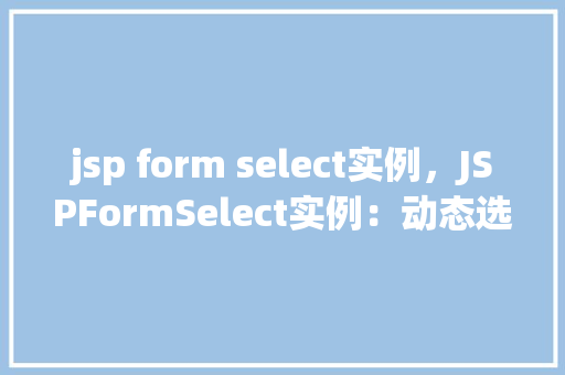 jsp form select实例，JSPFormSelect实例：动态选择框操作详解  第1张