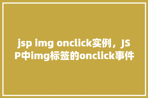 jsp img onclick实例,JSP中img标签的onclick事件实例详解 第1张 jsp img onclick实例,JSP中img标签的onclick事件实例详解 第1张