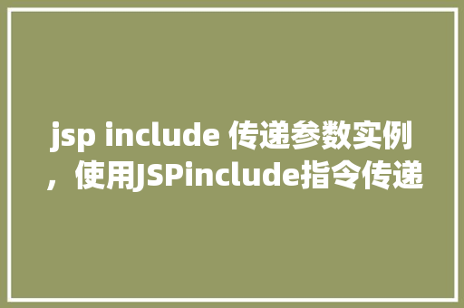 jsp include 传递参数实例，使用JSPinclude指令传递参数的实际例子