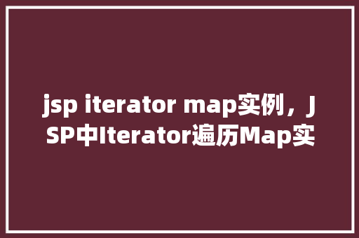 jsp iterator map实例,JSP中Iterator遍历Map实例的详细示例 第1张 jsp iterator map实例,JSP中Iterator遍历Map实例的详细示例 第1张