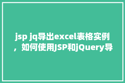 jsp jq导出excel表格实例，如何使用JSP和jQuery导出Excel表格实例介绍