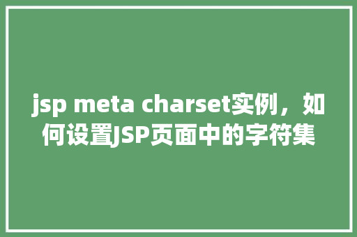jsp meta charset实例，如何设置JSP页面中的字符集编码