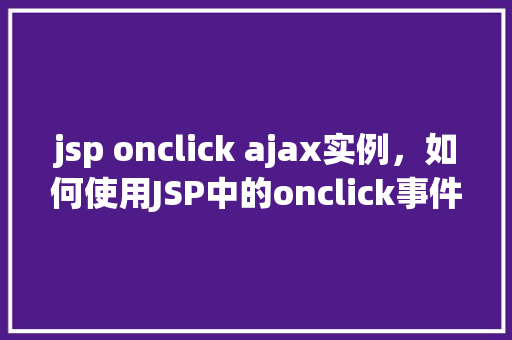 jsp onclick ajax实例，如何使用JSP中的onclick事件结合AJAX实现实例操作